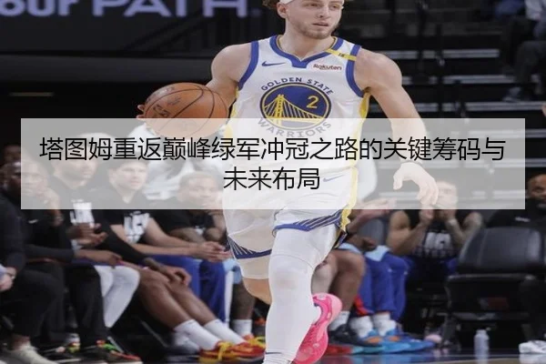 塔图姆重返巅峰绿军冲冠之路的关键筹码与未来布局